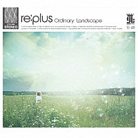 ｒｅ：ｐｌｕｓ「 Ｏｒｄｉｎａｒｙ　Ｌａｎｄｓｃａｐｅ」