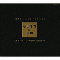 松山千春 「３５ｔｈ　Ａｎｎｉｖｅｒｓａｒｙ　松山千春の世界　Ｃｈｉｈａｒｕ　Ｍａｔｓｕｙａｍａ　Ｓｅｌｅｃｔｉｏｎ」
