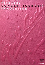 ピンク・レディー「ＣＯＮＣＥＲＴ　ＴＯＵＲ　２０１１　“ＩＮＮＯＶＡＴＩＯＮ”（イノベーション）」