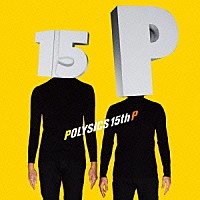 ＰＯＬＹＳＩＣＳ「 １５ｔｈ　Ｐ」