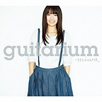 ｍｉｗａ「 ｇｕｉｔａｒｉｕｍ＜ギタリウム＞」