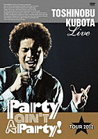 ＴＯＳＨＩＮＯＢＵ　ＫＵＢＯＴＡ「 ＴＯＳＨＩＮＯＢＵ　ＫＵＢＯＴＡ　Ｌｉｖｅ　Ｐａｒｔｙ　ａｉｎ’ｔ　Ａ　Ｐａｒｔｙ！　ＴＯＵＲ　２０１２」