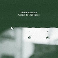 Ｈｉｒｏｓｈｉ　Ｗａｔａｎａｂｅ「 Ｃｏｎｔａｃｔ　Ｔｏ　Ｔｈｅ　Ｓｐｉｒｉｔｓ　２」