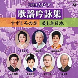 （伝統音楽） 橋本京花 甕経風 菊池光琇 大川吾風 高冨淳蕗心 八代光晃子 桶谷霞心「コロムビア歌謡吟詠集～すずしろの花／美しき日本～」