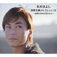 氷川きよし「 氷川きよし　演歌名曲コレクション１７　～最後と決めた女だから～」