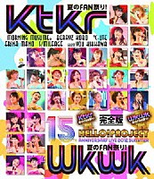Ｈｅｌｌｏ！　Ｐｒｏｊｅｃｔ「 Ｈｅｌｌｏ！　Ｐｒｏｊｅｃｔ　誕生１５周年記念ライブ２０１２夏　～Ｋｔｋｒ夏のＦＡＮ祭り！・Ｗｋｗｋ夏のＦＡＮ祭り！～完全版」