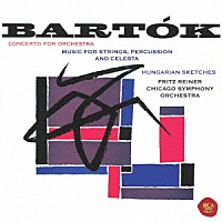 フリッツ・ライナー「 バルトーク：管弦楽のための協奏曲　弦楽器、打楽器とチェレスタのための音楽　５つのハンガリー・スケッチ」