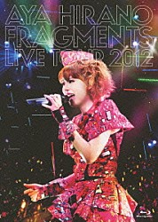 ＡＹＡ　ＨＩＲＡＮＯ「ＡＹＡ　ＨＩＲＡＮＯ　ＦＲＡＧＭＥＮＴＳ　ＬＩＶＥ　ＴＯＵＲ　２０１２」