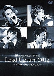 Ｌｅａｄ「１０ｔｈ　Ａｎｎｉｖｅｒｓａｒｙ　ＴＯＵＲ　Ｌｅａｄ　Ｕｐｔｕｒｎ　２０１２　～ＮＯＷ　ＯＲ　ＮＥＶＥＲ～」