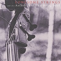 ＬＯＮＥＳＯＭＥ　ＳＴＲＩＮＧＳ「 ２０００－２０１２　Ａｎｔｈｏｌｏｇｙ　ｏｆ　Ｔｈｉｓ　Ｓｔｒｉｎｇ　Ｂａｎｄ」