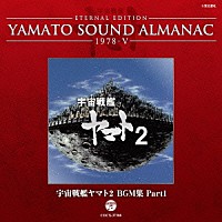 （アニメーション）「 ＥＴＥＲＮＡＬ　ＥＤＩＴＩＯＮ　ＹＡＭＡＴＯ　ＳＯＵＮＤ　ＡＬＭＡＮＡＣ　１９７８－Ⅴ　宇宙戦艦ヤマト２　ＢＧＭ集　Ｐａｒｔ１」