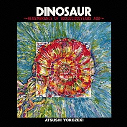 横関敦「ＤＩＮＯＳＡＵＲ　－　ＲＥＭＥＭＢＲＡＮＣＥ　ＯＦ　９００，０００，０００　ＹＥＡＲ　ＡＧＯ」