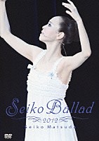 松田聖子「 Ｓｅｉｋｏ　Ｂａｌｌａｄ　２０１２」