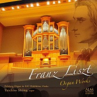 椎名雄一郎「 リスト：オルガン作品集　～ＬＩＣはびきののフェルスべルク・オルガン～」
