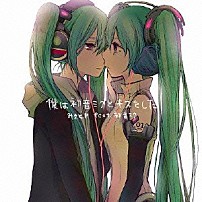 みきとＰ　ｆｅａｔ．初音ミク 「僕は初音ミクとキスをした」