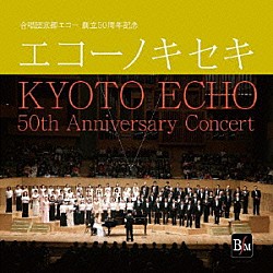 合唱団京都エコー 浅井敬壹 藤澤篤子 日下部祐子 浅井順子 安東省二 坂下智宏「エコーノキセキ　創立５０周年記念演奏会」