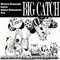 ＷＡＴＡＲＵ　ＨＡＭＡＳＡＫＩ　ｍｅｅｔｓ　ＡＫＡＮＥ　ＭＡＴＳＵＭＯＴＯ　ＴＲＩＯ「 ＢＩＧ　ＣＡＴＣＨ」