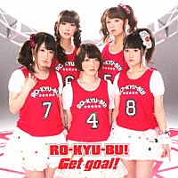 ＲＯ－ＫＹＵ－ＢＵ！「 Ｇｅｔ　ｇｏａｌ！」