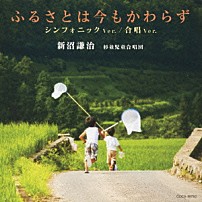 新沼謙治　杉並児童合唱団 「ふるさとは今もかわらず　シンフォニック　Ｖｅｒ．／合唱　Ｖｅｒ．」