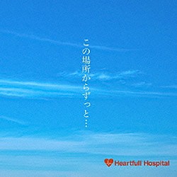 Ｈｅａｒｔｆｕｌｌ　Ｈｏｓｐｉｔａｌ「この場所からずっと…」