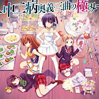 （アニメーション）「 『小鳥遊六花・改～劇場版　中二病でも恋がしたい！～』主題歌集　～中二病奥義・三曲の極み～」