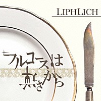 ＬＩＰＨＬＩＣＨ「 フルコースは逆さから」