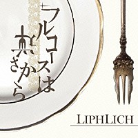ＬＩＰＨＬＩＣＨ「 フルコースは逆さから」