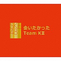 ＳＫＥ４８　Ｔｅａｍ　ＫⅡ「 会いたかった」