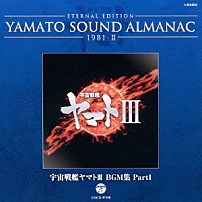 （アニメーション） 「ＥＴＥＲＮＡＬ　ＥＤＩＴＩＯＮ　ＹＡＭＡＴＯ　ＳＯＵＮＤ　ＡＬＭＡＮＡＣ　１９８１－Ⅱ　宇宙戦艦ヤマトⅢ　ＢＧＭ集　Ｐａｒｔ１」
