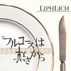 ＬＩＰＨＬＩＣＨ「フルコースは逆さから」