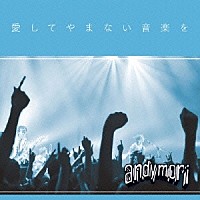 ａｎｄｙｍｏｒｉ「 愛してやまない音楽を」