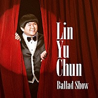 リン・ユーチュン「 Ｂａｌｌａｄ　Ｓｈｏｗ」