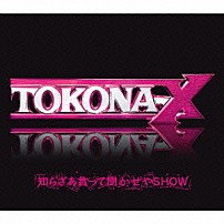 ＴＯＫＯＮＡ－Ｘ 「知らざあ言って聞かせやＳＨＯＷ」