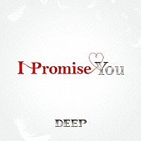 ＤＥＥＰ「 Ｉ　Ｐｒｏｍｉｓｅ　Ｙｏｕ」