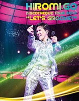 郷ひろみ「 ＨＩＲＯＭＩ　ＧＯ　ＤＩＳＣＯＴＨＥＱＵＥ　ＴＯＵＲ　２０１３　“ＬＥＴ’Ｓ　ＧＲＯＯＶＥ！”」