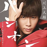 川上大輔「 パシオン　～言葉に出来ない男です～」