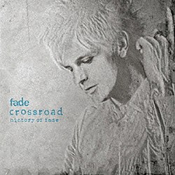 ｆａｄｅ「ｃｒｏｓｓｒｏａｄ　ｈｉｓｔｏｒｙ　ｏｆ　ｆａｄｅ」