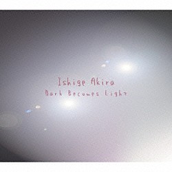 Ｉｓｈｉｇｅ　Ａｋｉｒａ「Ｄａｒｋ　Ｂｅｃｏｍｅｓ　Ｌｉｇｈｔ」