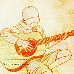ＧＯＩＮＧ　ＵＮＤＥＲ　ＧＲＯＵＮＤ「ひとりぼっちになる日のために」