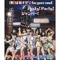 アップアップガールズ（仮）「 （仮）は返すぜ☆ｂｅ　ｙｏｕｒ　ｓｏｕｌ／Ｐａｒｔｙ！　Ｐａｒｔｙ！／ジャンパー！」