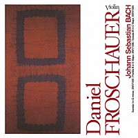 ダニエル・フロシャウアー「 バッハ：無伴奏ヴァイオリン・ソナタ　第１番　ト短調　無伴奏ヴァイオリンのためのパルティータ　第３番　ホ長調　無伴奏ヴァイオリン・ソナタ　第３番　ハ長調」