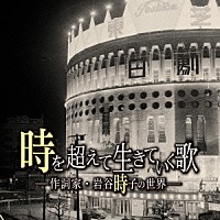 （Ｖ．Ａ．）「 時を越えて生きていく歌｜作詩家・岩谷時子の世界」