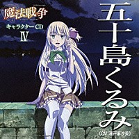 五十島くるみ（ＣＶ：瀬戸麻沙美）「 ＴＶアニメーション「魔法戦争」キャラクターＣＤ　Ⅳ　五十島くるみ（ＣＶ：瀬戸麻沙美）」
