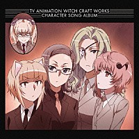 （アニメーション）「 ＴＶアニメ「ウィッチクラフトワークス」　キャラクターソングアルバム」