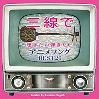 根岸和寿「 三線で聴きたい弾きたい　アニメソング　ＢＥＳＴ２６」
