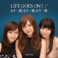 Ｒｉｎｇ－Ｔｒｉｐ「 ＬＩＦＥ　ＧＯＥＳ　ＯＮ！／もう一度、もう一度、もう一度」