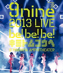 ９ｎｉｎｅ「９ｎｉｎｅ　２０１３　ＬＩＶＥ　ｂｅ！ｂｅ！ｂｅ！　キミトムコウヘ＠　ＭＡＩＨＡＭＡ　ＡＭＰＨＩＴＨＥＡＴＥＲ」