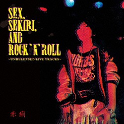赤痢「ＳＥＸ，ＳＥＫＩＲＩ，ＡＮＤ　ＲＯＣＫ‘Ｎ’ＲＯＬＬ～ＵＮＲＥＬＥＡＳＥＤ　ＬＩＶＥ　ＴＲＡＣＫＳ～」