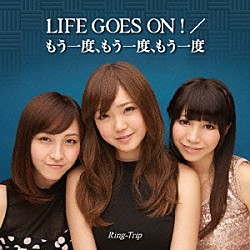 Ｒｉｎｇ－Ｔｒｉｐ「ＬＩＦＥ　ＧＯＥＳ　ＯＮ！／もう一度、もう一度、もう一度」