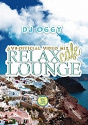 ＤＪ　ＯＧＧＹ「ＲＥＬＡＸ　ＣＡＦＥ　ＬＯＵＮＧＥ　－ＡＶ８　ＯＦＦＩＣＩＡＬ　ＶＩＤＥＯ　ＭＩＸ－」
